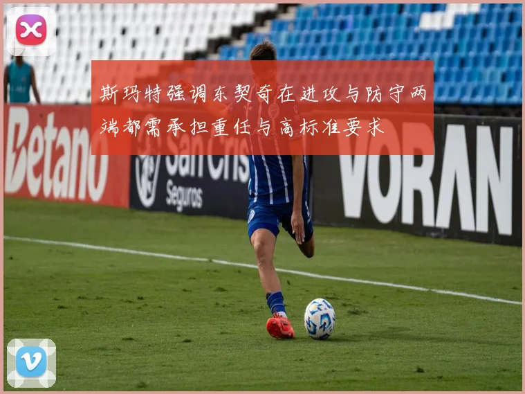 斯玛特强调东契奇在进攻与防守两端都需承担重任与高标准要求