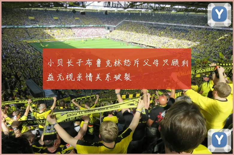 小贝长子布鲁克林怒斥父母只顾利益无视亲情关系破裂