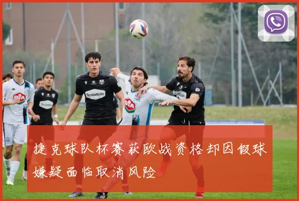 捷克球队杯赛获欧战资格却因假球嫌疑面临取消风险