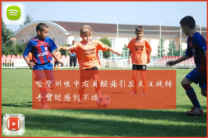 哈登训练中右肩酸痛引发关注旋转手臂时感到不适