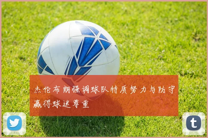 杰伦布朗强调球队特质努力与防守赢得球迷尊重