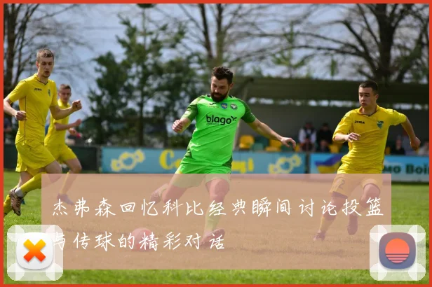 杰弗森回忆科比经典瞬间讨论投篮与传球的精彩对话