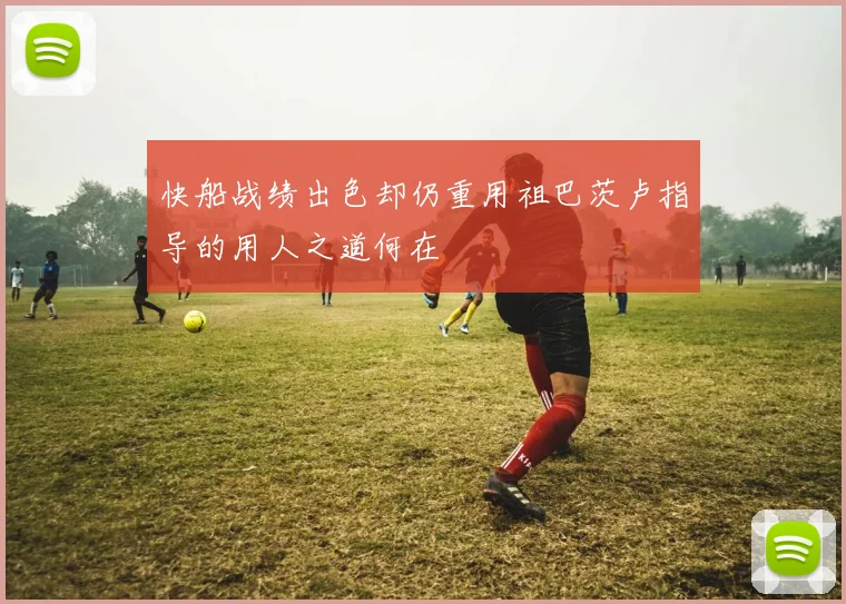 快船战绩出色却仍重用祖巴茨卢指导的用人之道何在