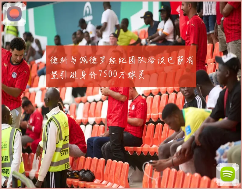 德科与佩德罗经纪团队洽谈巴萨有望引进身价7500万球员