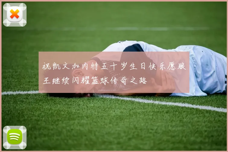 祝凯文加内特五十岁生日快乐愿狼王继续闪耀篮球传奇之路