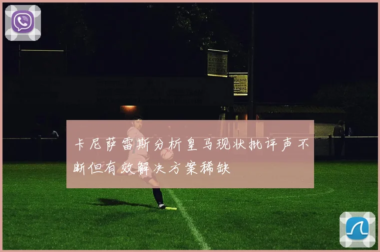 卡尼萨雷斯分析皇马现状批评声不断但有效解决方案稀缺