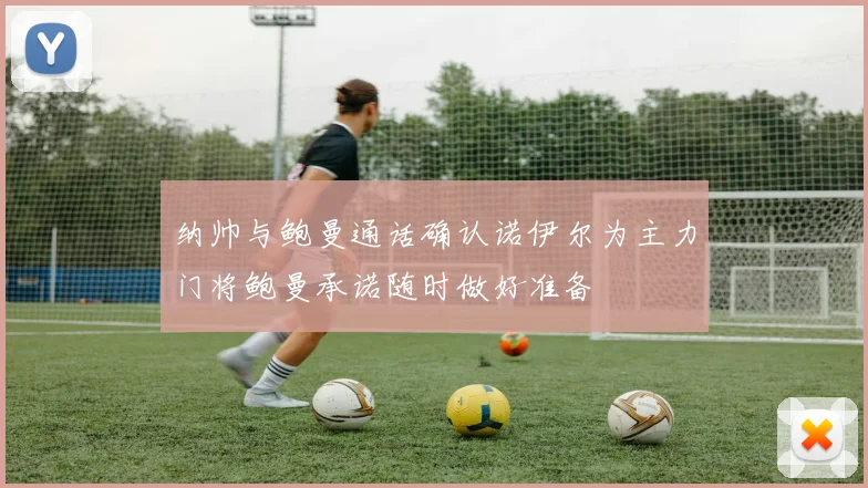 纳帅与鲍曼通话确认诺伊尔为主力门将鲍曼承诺随时做好准备