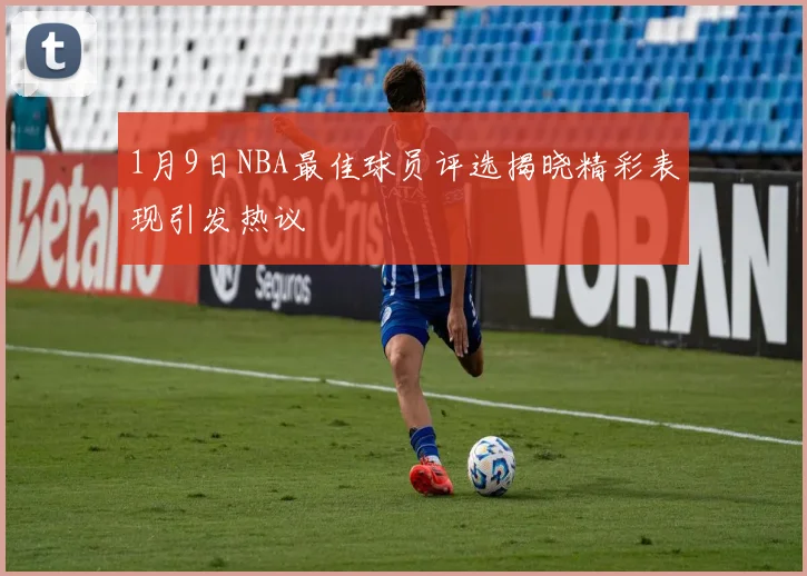 1月9日NBA最佳球员评选揭晓精彩表现引发热议