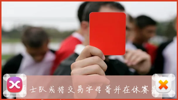 勇士队或将交易字母哥并在休赛期签下詹姆斯的大胆计划