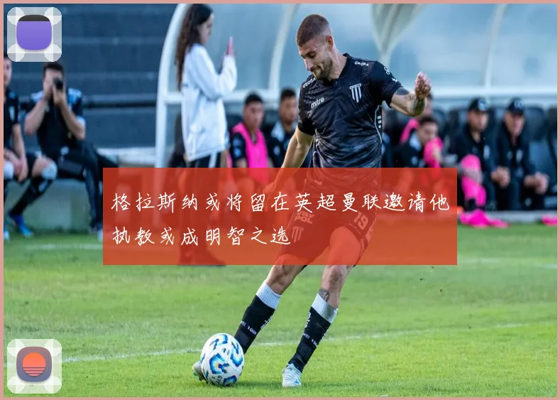 格拉斯纳或将留在英超曼联邀请他执教或成明智之选