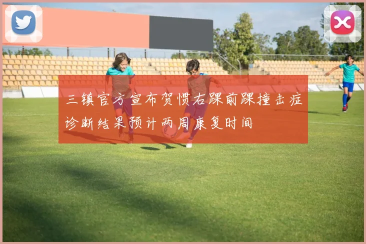 三镇官方宣布贺惯右踝前踝撞击症诊断结果预计两周康复时间